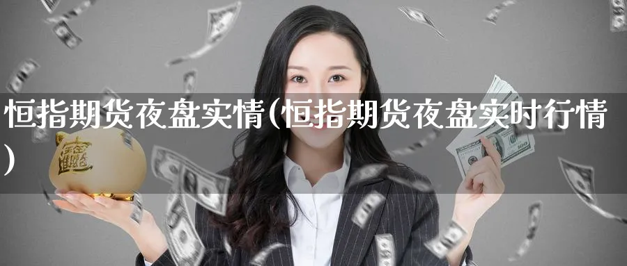 恒指期货夜盘实情(恒指期货夜盘实时行情)_https://www.nyyysy.com_期货分析_第1张
