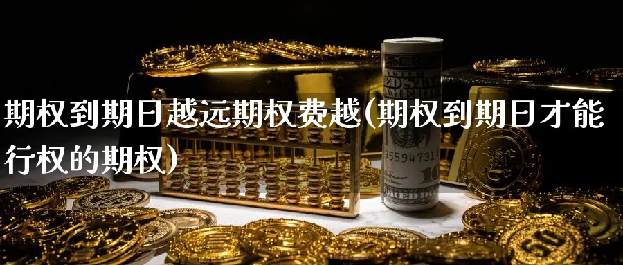 期权到期日越远期权费越(期权到期日才能行权的期权)_https://www.nyyysy.com_期货平台_第1张