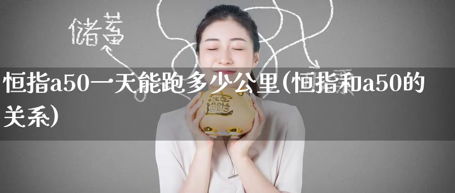 恒指a50一天能跑多少公里(恒指和a50的关系)_https://www.nyyysy.com_期货喊单_第1张
