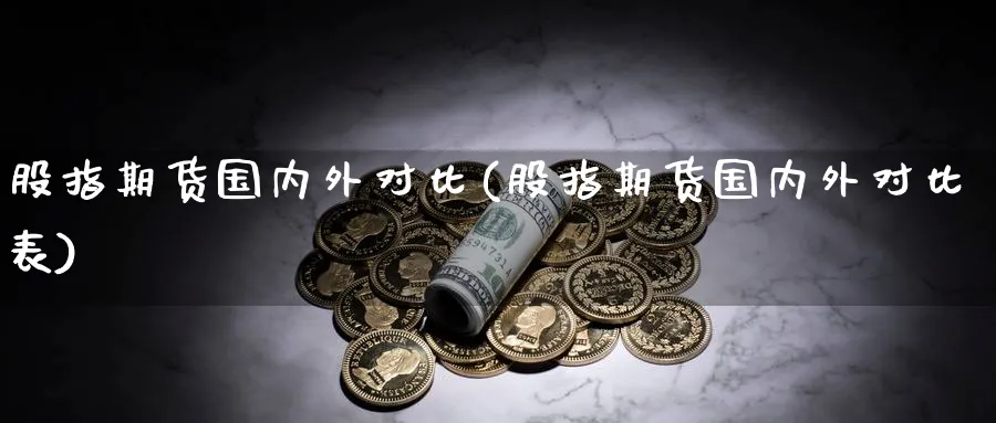 股指期货国内外对比(股指期货国内外对比表)_https://www.nyyysy.com_期货分析_第1张