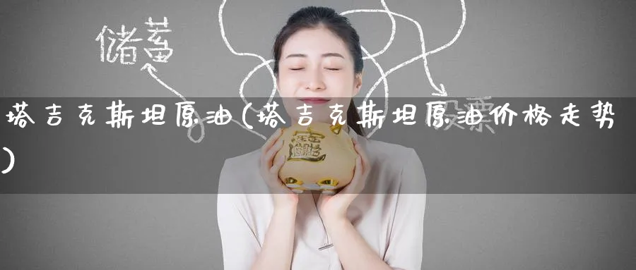 塔吉克斯坦原油(塔吉克斯坦原油价格走势)_https://www.nyyysy.com_期货喊单_第1张