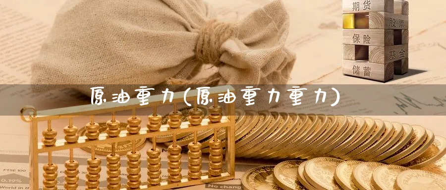 原油重力(原油重力重力)_https://www.nyyysy.com_期货市场_第1张