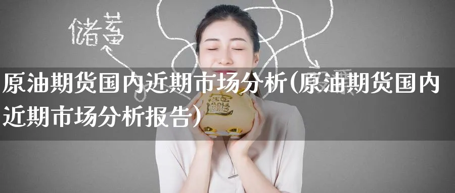 原油期货国内近期市场分析(原油期货国内近期市场分析报告)_https://www.nyyysy.com_期货直播_第1张