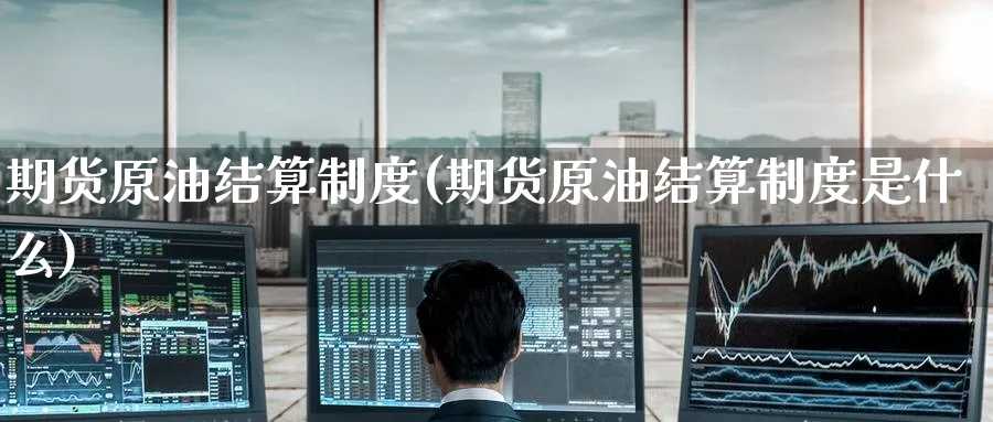 期货原油结算制度(期货原油结算制度是什么)_https://www.nyyysy.com_期货分析_第1张