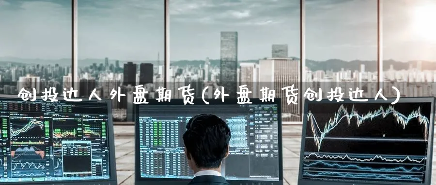 创投达人外盘期货(外盘期货创投达人)_https://www.nyyysy.com_期货分析_第1张