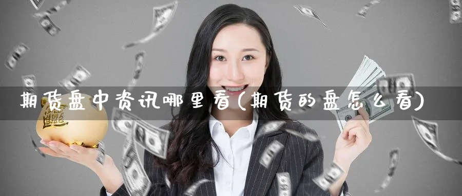 期货盘中资讯哪里看(期货的盘怎么看)_https://www.nyyysy.com_期货行情_第1张