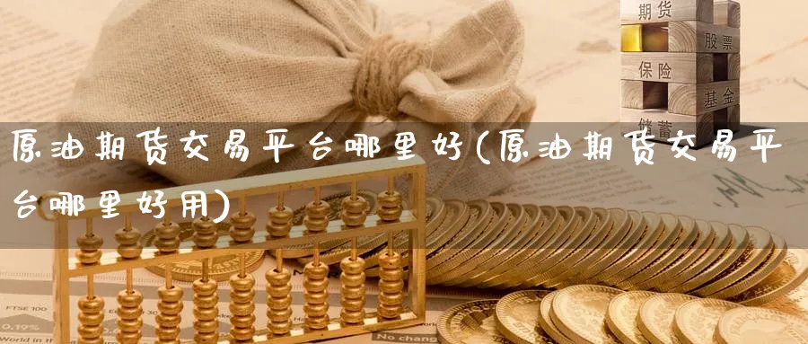原油期货交易平台哪里好(原油期货交易平台哪里好用)_https://www.nyyysy.com_期货分析_第1张