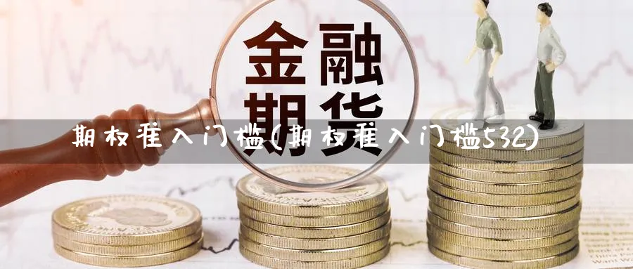 期权准入门槛(期权准入门槛532)_https://www.nyyysy.com_期货喊单_第1张