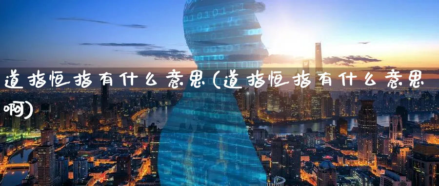 道指恒指有什么意思(道指恒指有什么意思啊)_https://www.nyyysy.com_期货市场_第1张