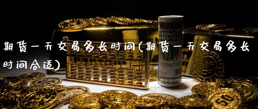 期货一天交易多长时间(期货一天交易多长时间合适)_https://www.nyyysy.com_期货直播_第1张