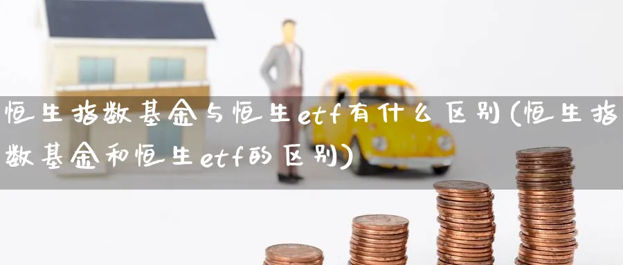 恒生指数基金与恒生etf有什么区别(恒生指数基金和恒生etf的区别)_https://www.nyyysy.com_期货市场_第1张
