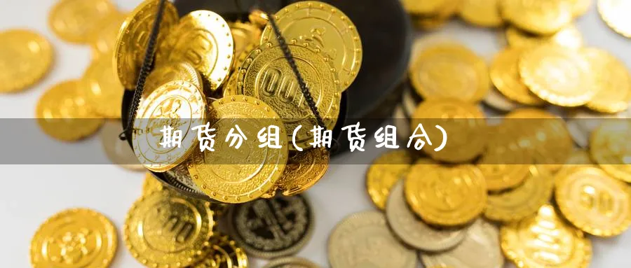 期货分组(期货组合)_https://www.nyyysy.com_期货平台_第1张