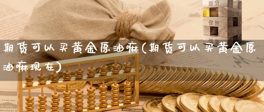 期货可以买黄金原油嘛(期货可以买黄金原油嘛现在)_https://www.nyyysy.com_期货市场_第1张