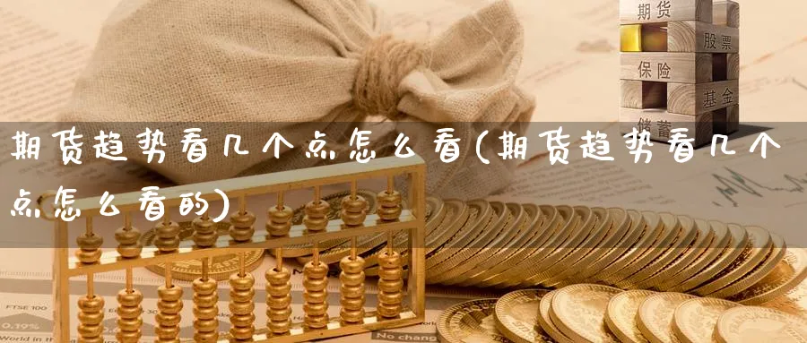 期货趋势看几个点怎么看(期货趋势看几个点怎么看的)_期货平台_第1张_南严期货 期货趋势看几个点怎么看(期货趋势看几个点怎么看的)_https://www.nyyysy.com_期货平台_第1张