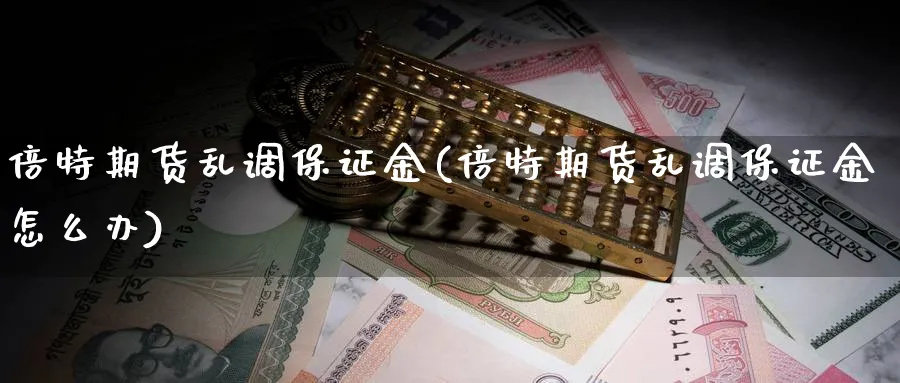 倍特期货乱调保证金(倍特期货乱调保证金怎么办)_https://www.nyyysy.com_期货行情_第1张