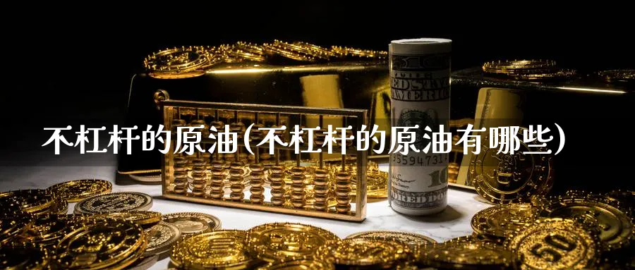 不杠杆的原油(不杠杆的原油有哪些)_期货分析_第1张_南严期货 不杠杆的原油(不杠杆的原油有哪些)_https://www.nyyysy.com_期货分析_第1张