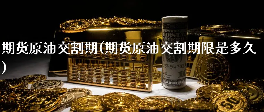 期货原油交割期(期货原油交割期限是多久)_https://www.nyyysy.com_期货行情_第1张
