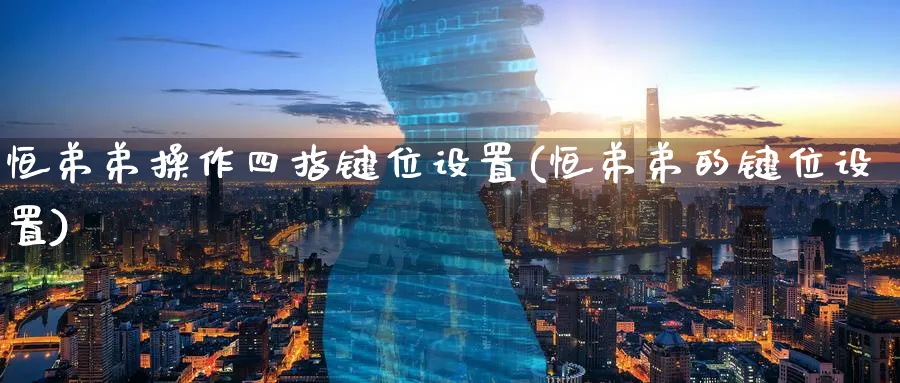 恒弟弟操作四指键位设置(恒弟弟的键位设置)_https://www.nyyysy.com_期货行情_第1张