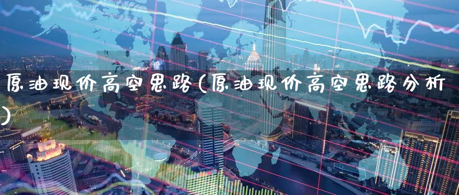 原油现价高空思路(原油现价高空思路分析)_https://www.nyyysy.com_期货市场_第1张