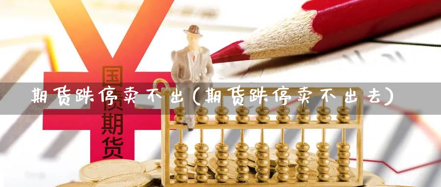 期货跌停卖不出(期货跌停卖不出去)_https://www.nyyysy.com_期货喊单_第1张