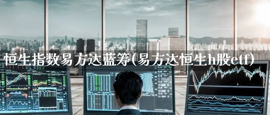 恒生指数易方达蓝筹(易方达恒生h股etf)_https://www.nyyysy.com_期货行情_第1张