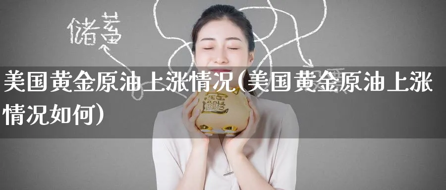 美国黄金原油上涨情况(美国黄金原油上涨情况如何)_https://www.nyyysy.com_期货平台_第1张