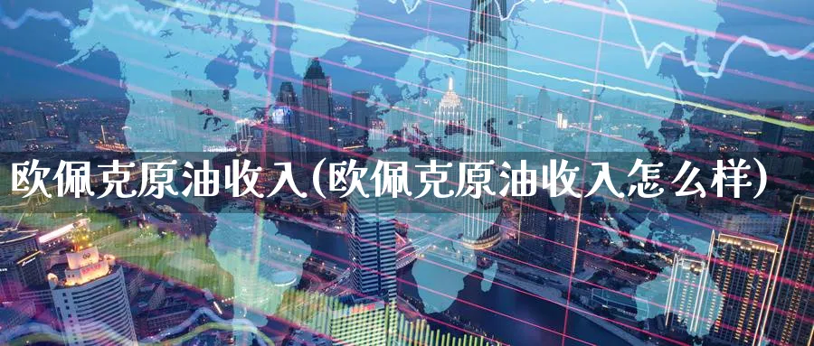 欧佩克原油收入(欧佩克原油收入怎么样)_https://www.nyyysy.com_期货市场_第1张