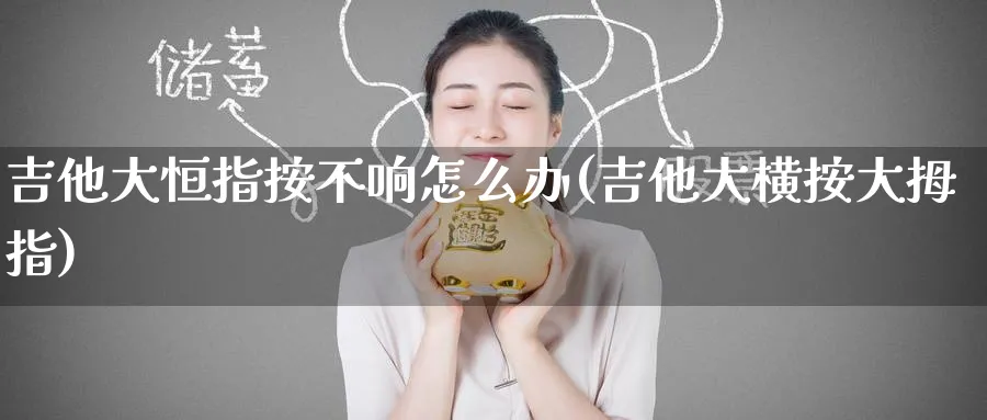 吉他大恒指按不响怎么办(吉他大横按大拇指)_https://www.nyyysy.com_期货行情_第1张