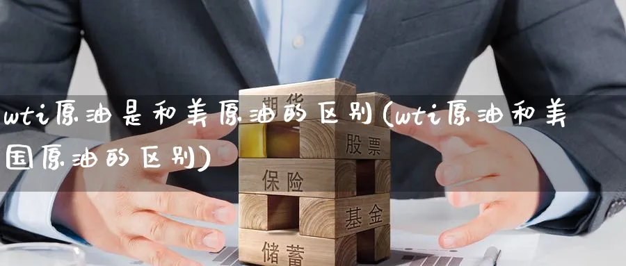 wti原油是和美原油的区别(wti原油和美国原油的区别)_https://www.nyyysy.com_期货直播_第1张