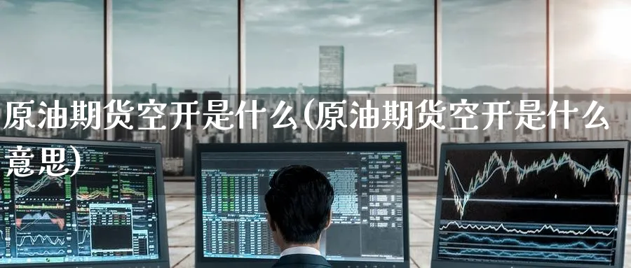 原油期货空开是什么(原油期货空开是什么意思)_期货直播_第1张_南严期货 原油期货空开是什么(原油期货空开是什么意思)_https://www.nyyysy.com_期货直播_第1张