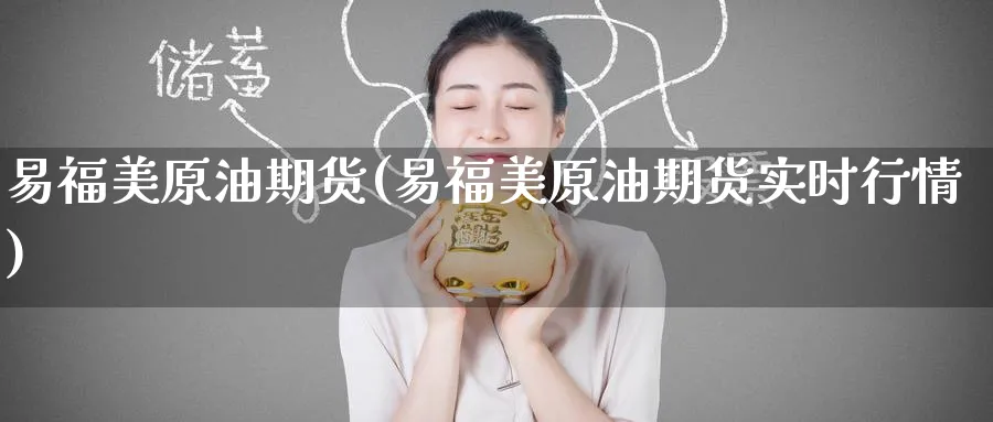 易福美原油期货(易福美原油期货实时行情)_https://www.nyyysy.com_期货行情_第1张