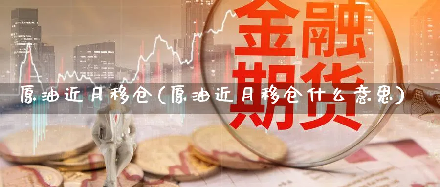 原油近月移仓(原油近月移仓什么意思)_https://www.nyyysy.com_期货直播_第1张