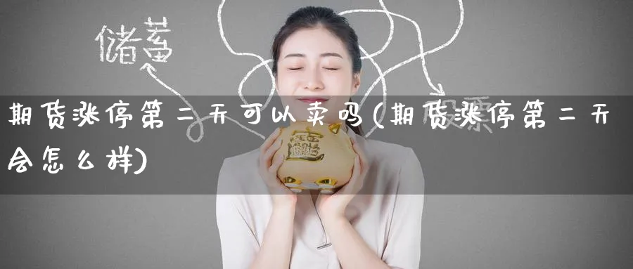 期货涨停第二天可以卖吗(期货涨停第二天会怎么样)_https://www.nyyysy.com_期货喊单_第1张