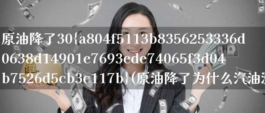 原油降了30%(原油降了为什么汽油涨价)_https://www.nyyysy.com_期货行情_第1张