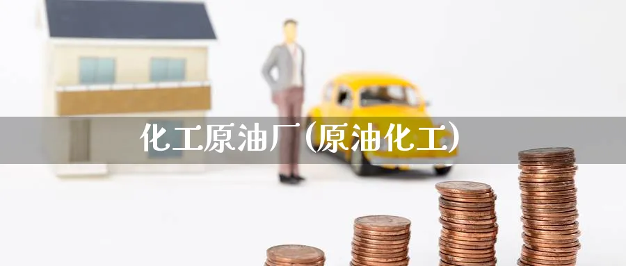 化工原油厂(原油化工)_https://www.nyyysy.com_期货市场_第1张