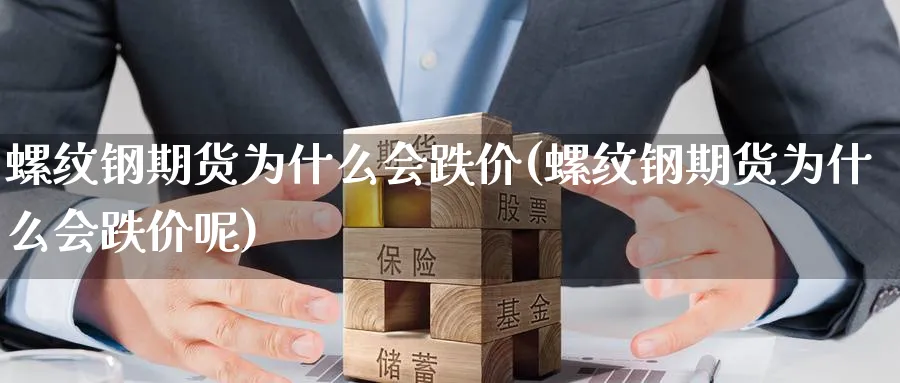 螺纹钢期货为什么会跌价(螺纹钢期货为什么会跌价呢)_https://www.nyyysy.com_期货分析_第1张