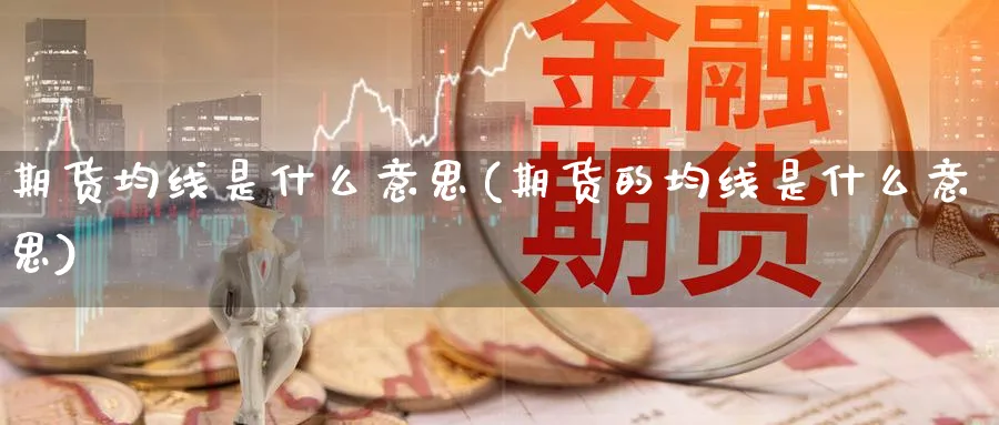 期货均线是什么意思(期货的均线是什么意思)_https://www.nyyysy.com_期货市场_第1张