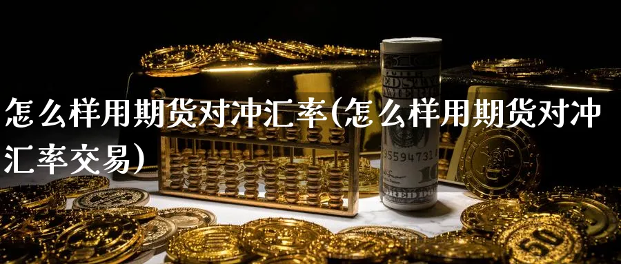 怎么样用期货对冲汇率(怎么样用期货对冲汇率交易)_https://www.nyyysy.com_期货直播_第1张