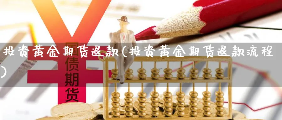 投资黄金期货退款(投资黄金期货退款流程)_https://www.nyyysy.com_期货平台_第1张