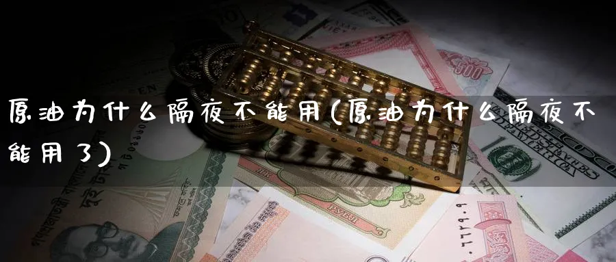 原油为什么隔夜不能用(原油为什么隔夜不能用了)_https://www.nyyysy.com_期货分析_第1张