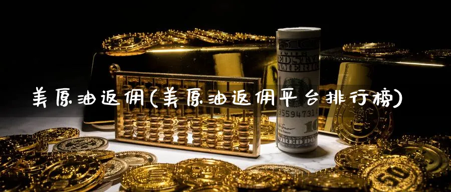 美原油返佣(美原油返佣平台排行榜)_https://www.nyyysy.com_期货行情_第1张