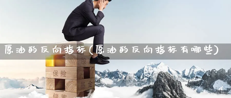 原油的反向指标(原油的反向指标有哪些)_https://www.nyyysy.com_期货分析_第1张