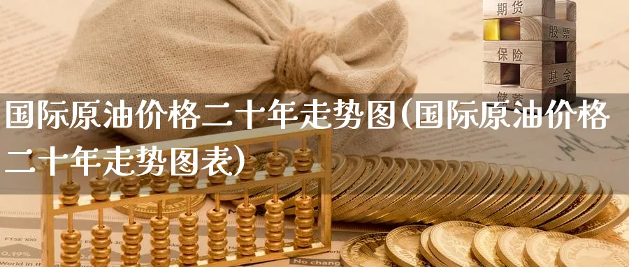 国际原油价格二十年走势图(国际原油价格二十年走势图表)_https://www.nyyysy.com_期货喊单_第1张