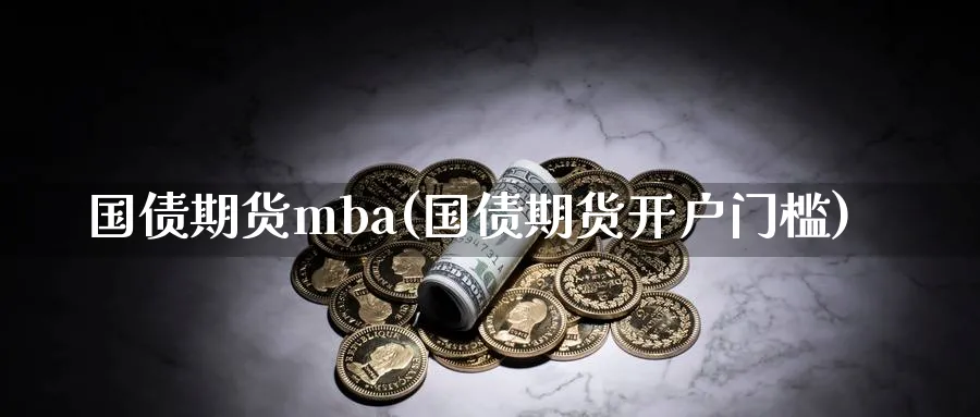 国债期货mba(国债期货开户门槛)_https://www.nyyysy.com_期货分析_第1张