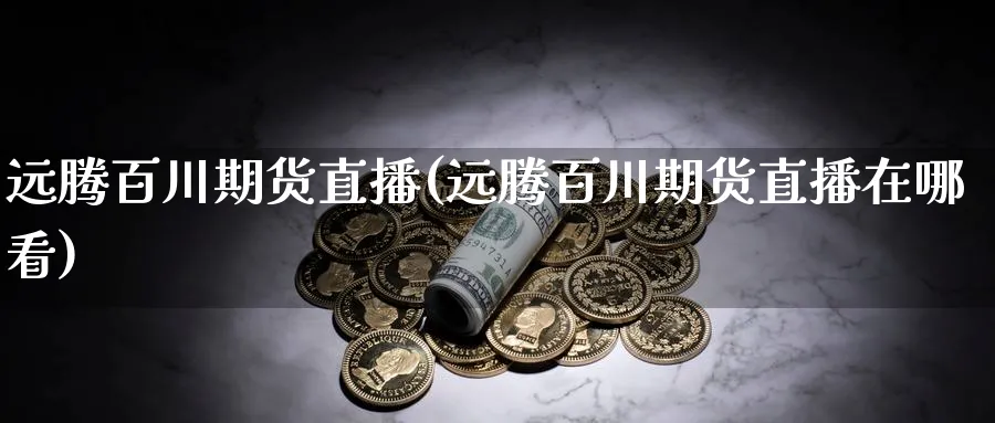 远腾百川期货直播(远腾百川期货直播在哪看)_https://www.nyyysy.com_期货直播_第1张