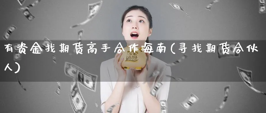 有资金找期货高手合作海南(寻找期货合伙人)_期货平台_第1张_南严期货 有资金找期货高手合作海南(寻找期货合伙人)_https://www.nyyysy.com_期货平台_第1张