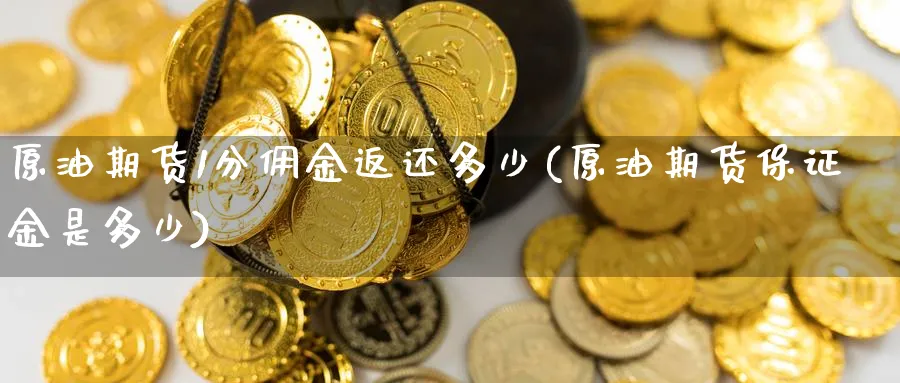 原油期货1分佣金返还多少(原油期货保证金是多少)_https://www.nyyysy.com_期货喊单_第1张