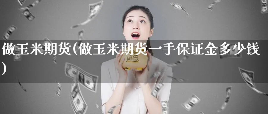 做玉米期货(做玉米期货一手保证金多少钱)_https://www.nyyysy.com_期货直播_第1张