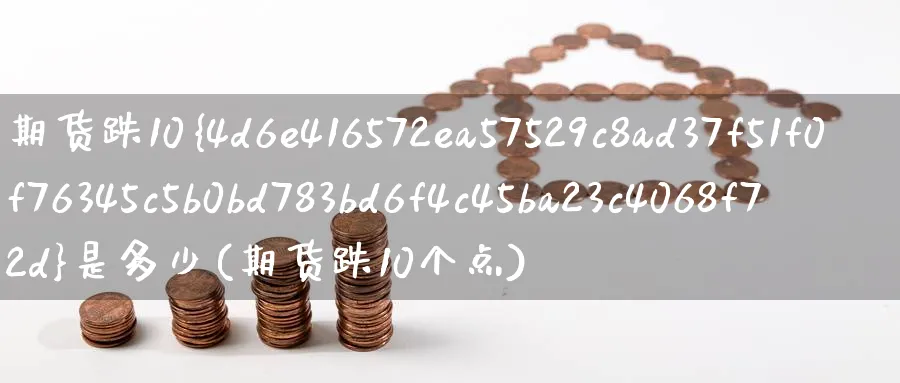 期货跌10%是多少(期货跌10个点)_https://www.nyyysy.com_期货行情_第1张
