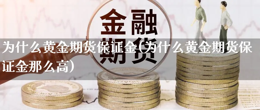 为什么黄金期货保证金(为什么黄金期货保证金那么高)_https://www.nyyysy.com_期货直播_第1张